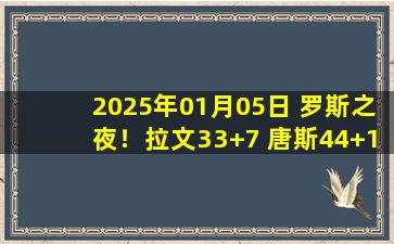 2025年01月05日 罗斯之夜！拉文33+7 唐斯44+16 公牛3人20+掀翻尼克斯